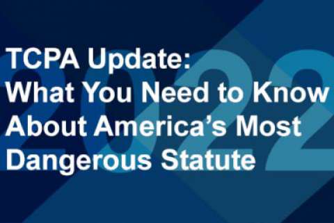  TCPA Update: What You Need to Know About America’s Most Dangerous Statute Moving into 2022